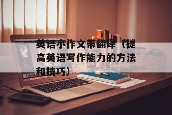 英语小作文带翻译（提高英语写作能力的方法和技巧）-第1张图片-