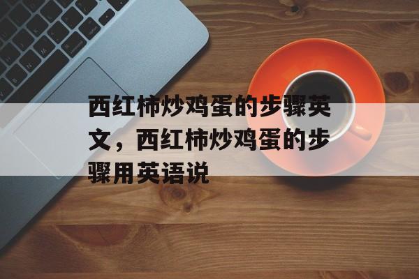 西红柿炒鸡蛋的步骤英文，西红柿炒鸡蛋的步骤用英语说-第1张图片-