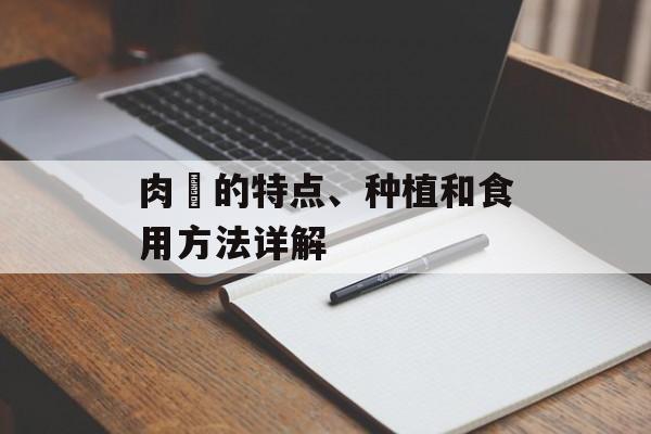 肉蓕的特点、种植和食用方法详解-第1张图片-