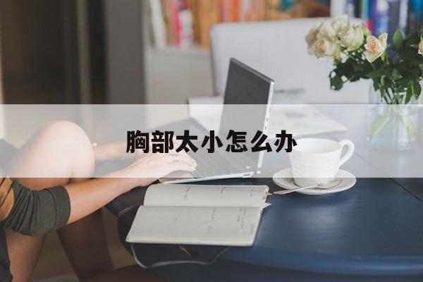 胸部太小怎么办-第1张图片-