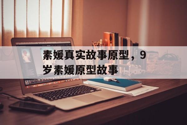 素媛真实故事原型，9岁素媛原型故事-第1张图片-
