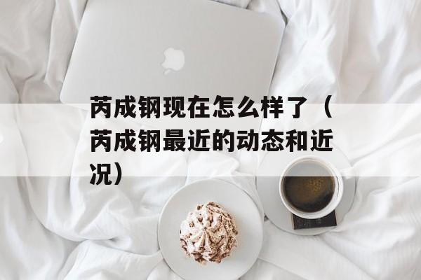 芮成钢现在怎么样了（芮成钢最近的动态和近况）-第1张图片-