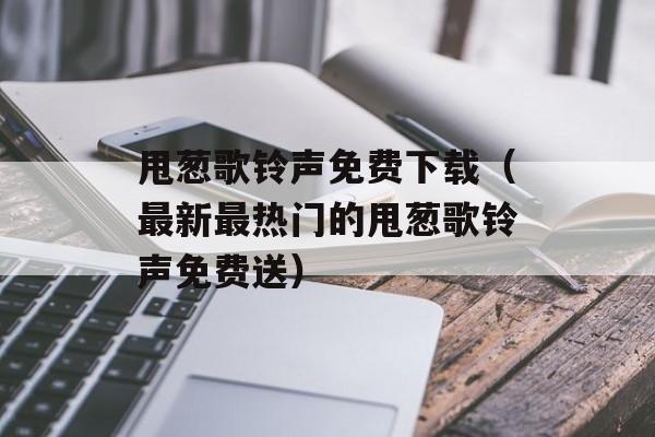 甩葱歌铃声免费下载（最新最热门的甩葱歌铃声免费送）-第1张图片-