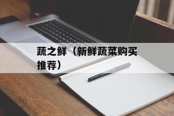 蔬之鲜（新鲜蔬菜购买推荐）-第1张图片-