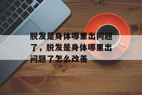 脱发是身体哪里出问题了，脱发是身体哪里出问题了怎么改善-第1张图片-