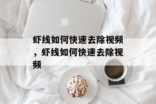 虾线如何快速去除视频，虾线如何快速去除视频-第1张图片-