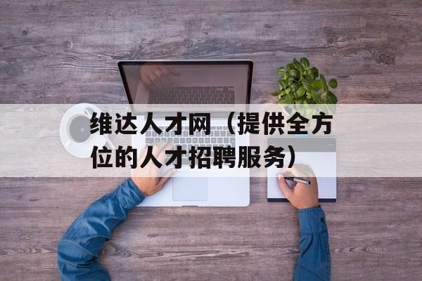 维达人才网（提供全方位的人才招聘服务）-第1张图片-