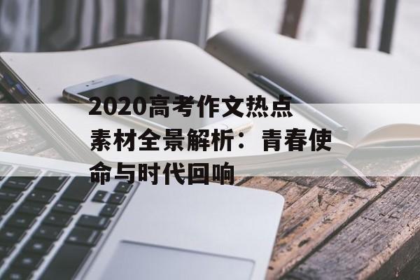 2020高考作文热点素材全景解析:青春使命与时代回响-第1张图片- 2020高考作文热点素材全景解析:青春使命与时代回响-第1张图片-