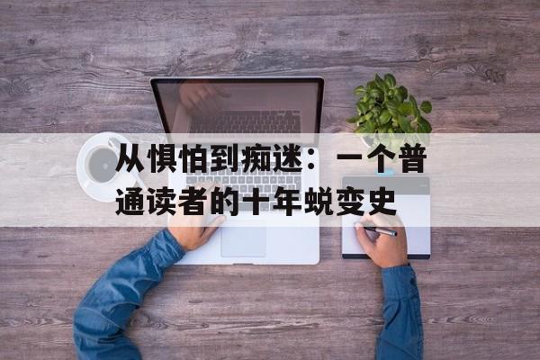从惧怕到痴迷：一个普通读者的十年蜕变史-第1张图片-