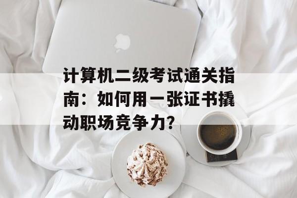 计算机二级考试通关指南：如何用一张证书撬动职场竞争力？-第1张图片-