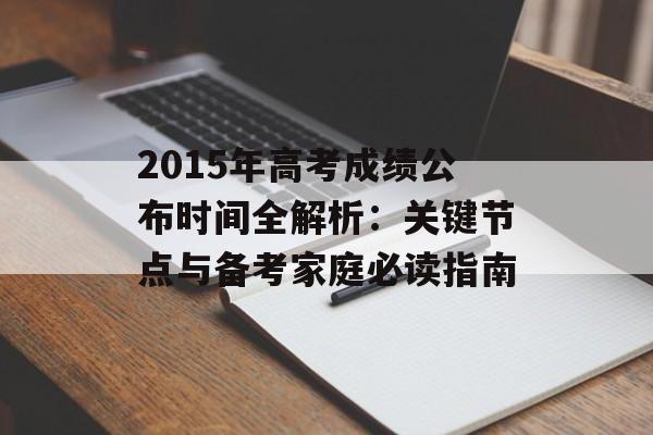 2015年高考成绩公布时间全解析:关键节点与备考家庭必读指南-第1张图片- 2015年高考成绩公布时间全解析:关键节点与备考家庭必读指南-第1张图片-