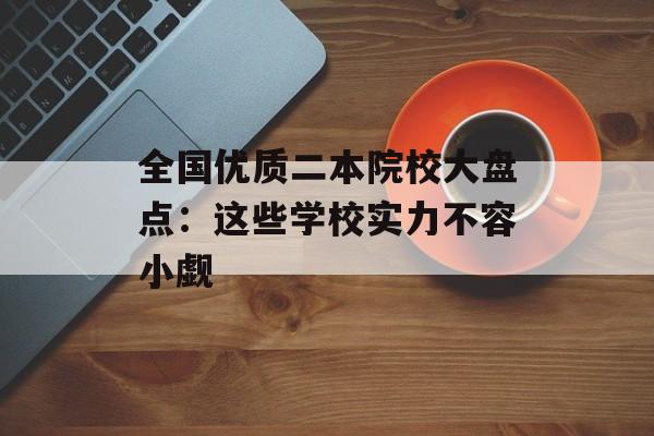 全国优质二本院校大盘点：这些学校实力不容小觑-第1张图片-