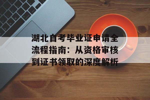 湖北自考毕业证申请全流程指南：从资格审核到证书领取的深度解析-第1张图片-