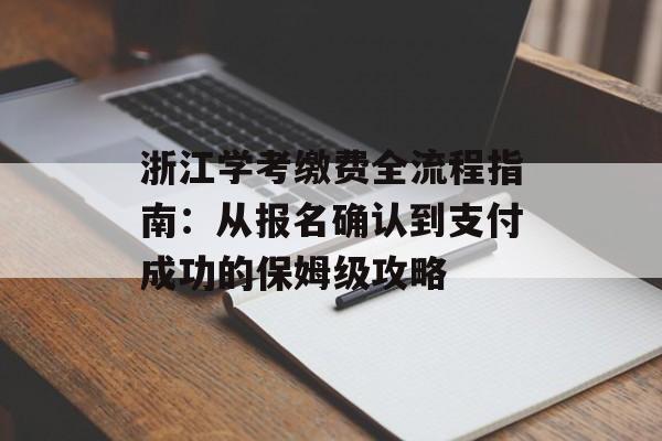 浙江学考缴费全流程指南：从报名确认到支付成功的保姆级攻略-第1张图片-