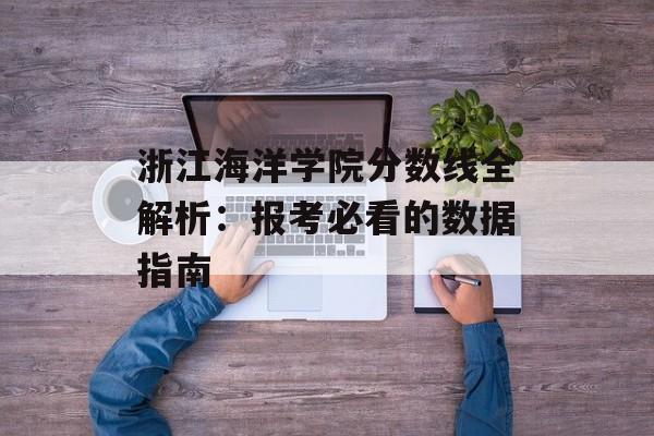 浙江海洋学院分数线全解析：报考必看的数据指南-第1张图片-