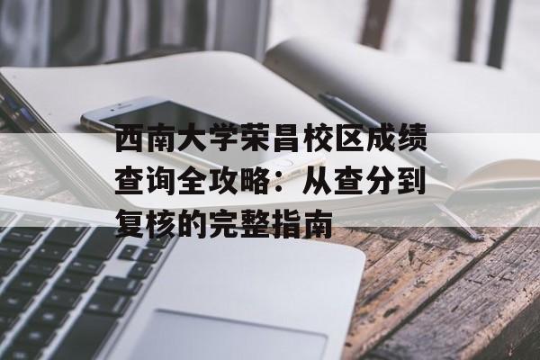 西南大学荣昌校区成绩查询全攻略:从查分到复核的完整指南-第1张图片- 西南大学荣昌校区成绩查询全攻略:从查分到复核的完整指南-第1张图片-