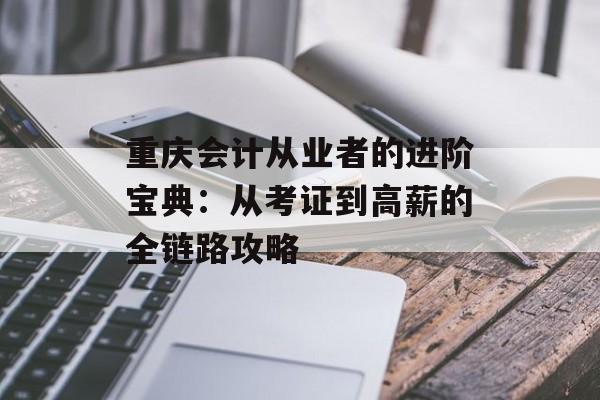 重庆会计从业者的进阶宝典：从考证到高薪的全链路攻略-第1张图片-