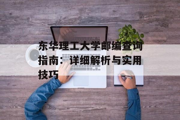 东华理工大学邮编查询指南：详细解析与实用技巧-第1张图片-