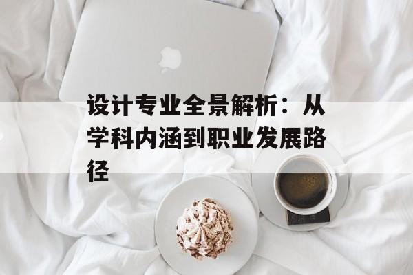设计专业全景解析：从学科内涵到职业发展路径-第1张图片-