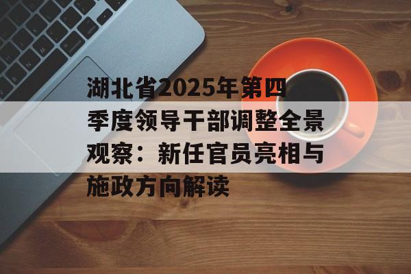 湖北省2025年第四季度领导干部调整全景观察:新任官员亮相与施政方向解读-第1张图片- 湖北省2025年第四季度领导干部调整全景观察:新任官员亮相与施政方向解读-第1张图片-