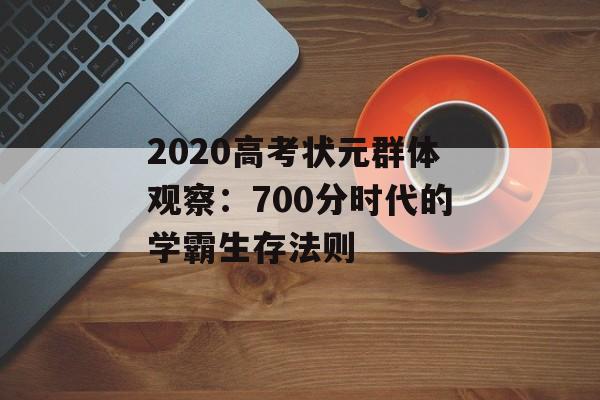 2020高考状元群体观察：700分时代的学霸生存法则-第1张图片-