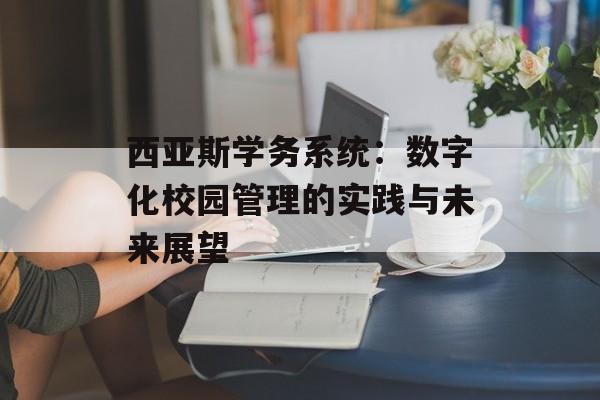 西亚斯学务系统：数字化校园管理的实践与未来展望-第1张图片-