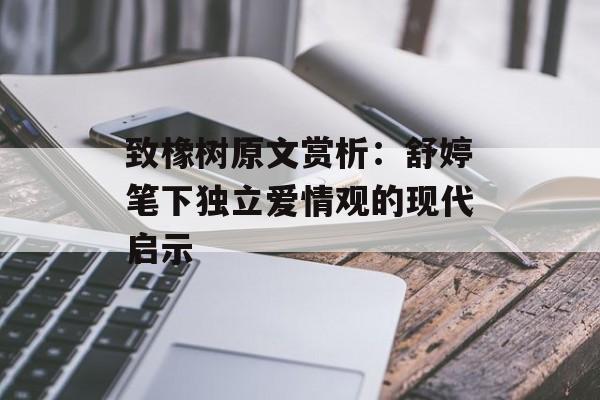 致橡树原文赏析：舒婷笔下独立爱情观的现代启示-第1张图片-