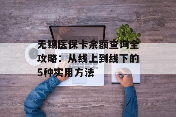 无锡医保卡余额查询全攻略：从线上到线下的5种实用方法-第1张图片-