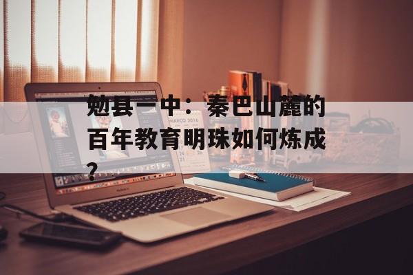 勉县一中：秦巴山麓的百年教育明珠如何炼成？-第1张图片-