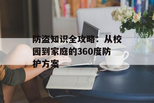 防盗知识全攻略:从校园到家庭的360度防护方案-第1张图片- 防盗知识全攻略:从校园到家庭的360度防护方案-第1张图片-