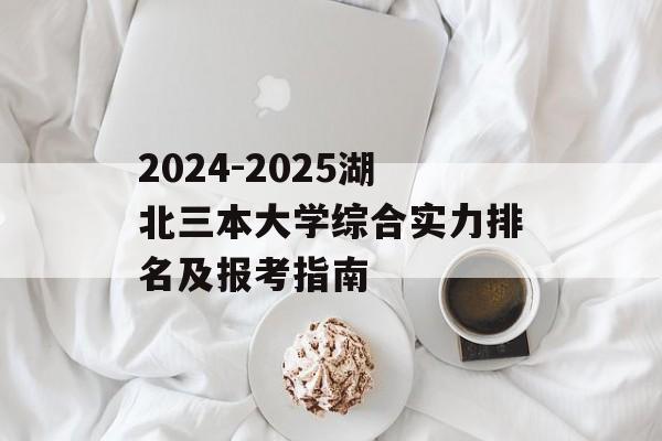 2024-2025湖北三本大学综合实力排名及报考指南-第1张图片-