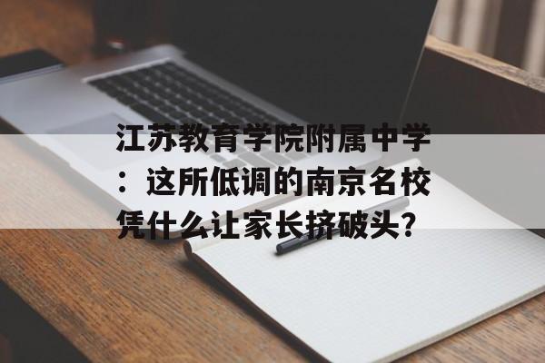 江苏教育学院附属中学：这所低调的南京名校凭什么让家长挤破头？-第1张图片-