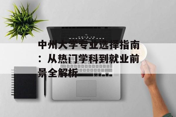 中州大学专业选择指南：从热门学科到就业前景全解析-第1张图片-