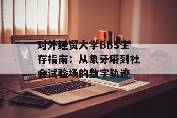 对外经贸大学BBS生存指南：从象牙塔到社会试验场的数字轨迹-第1张图片-
