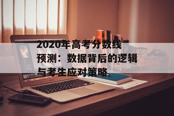 2020年高考分数线预测:数据背后的逻辑与考生应对策略-第1张图片- 2020年高考分数线预测:数据背后的逻辑与考生应对策略-第1张图片-
