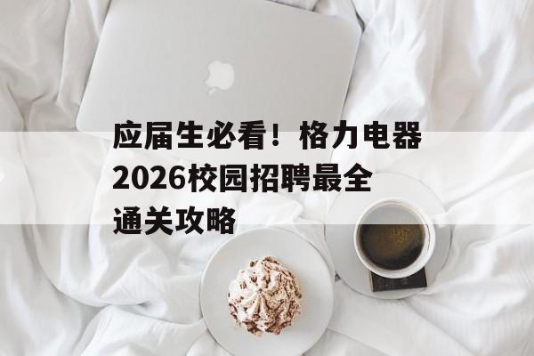 应届生必看！格力电器2026校园招聘最全通关攻略-第1张图片-