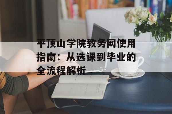 平顶山学院教务网使用指南：从选课到毕业的全流程解析-第1张图片-