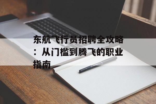 东航飞行员招聘全攻略：从门槛到腾飞的职业指南-第1张图片-