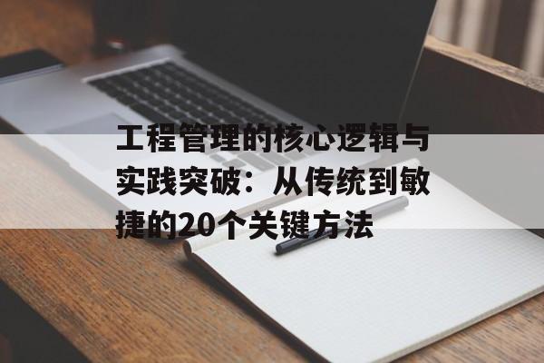 工程管理的核心逻辑与实践突破：从传统到敏捷的20个关键方法-第1张图片-