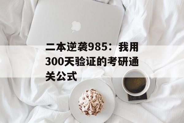 二本逆袭985：我用300天验证的考研通关公式-第1张图片-