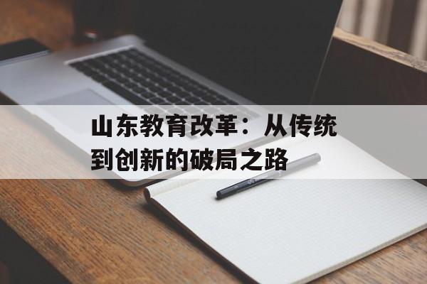 山东教育改革：从传统到创新的破局之路-第1张图片-