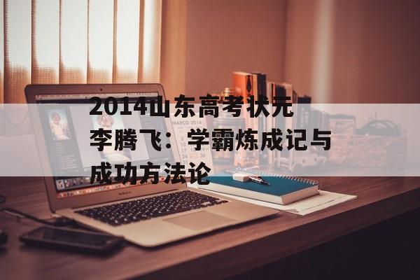 2014山东高考状元李腾飞：学霸炼成记与成功方法论-第1张图片-