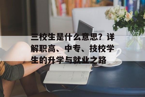 三校生是什么意思?详解职高、中专、技校学生的升学与就业之路-第1张图片- 三校生是什么意思?详解职高、中专、技校学生的升学与就业之路-第1张图片-