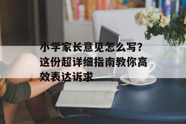 小学家长意见怎么写？这份超详细指南教你高效表达诉求-第1张图片-