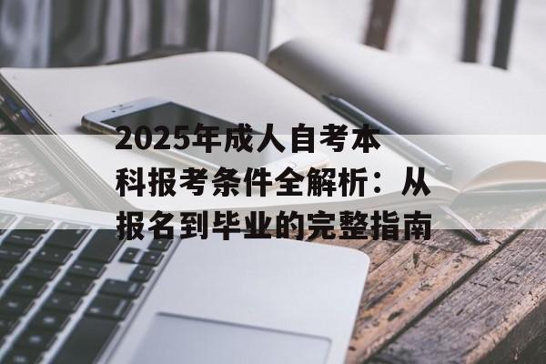 2025年成人自考本科报考条件全解析：从报名到毕业的完整指南-第1张图片-