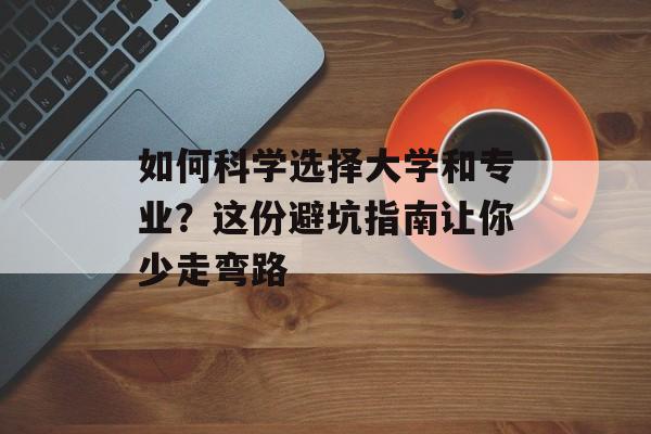 如何科学选择大学和专业?这份避坑指南让你少走弯路-第1张图片- 如何科学选择大学和专业?这份避坑指南让你少走弯路-第1张图片-