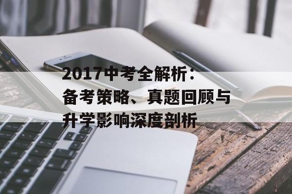 2017中考全解析:备考策略、真题回顾与升学影响深度剖析-第1张图片- 2017中考全解析:备考策略、真题回顾与升学影响深度剖析-第1张图片-