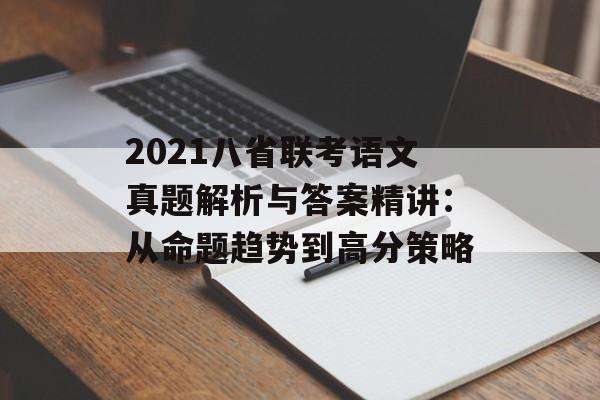 2021八省联考语文真题解析与答案精讲：从命题趋势到高分策略-第1张图片-
