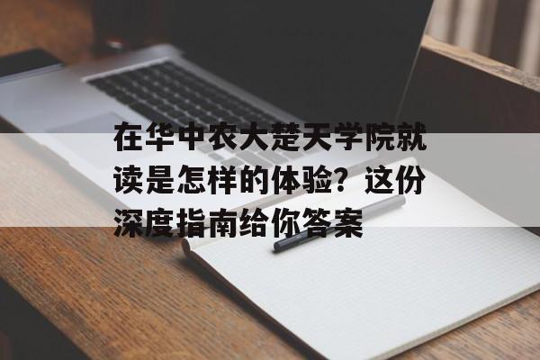 在华中农大楚天学院就读是怎样的体验？这份深度指南给你答案-第1张图片-