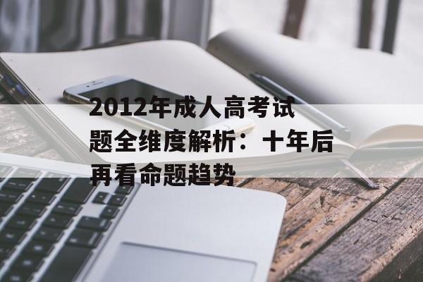 2012年成人高考试题全维度解析:十年后再看命题趋势-第1张图片- 2012年成人高考试题全维度解析:十年后再看命题趋势-第1张图片-